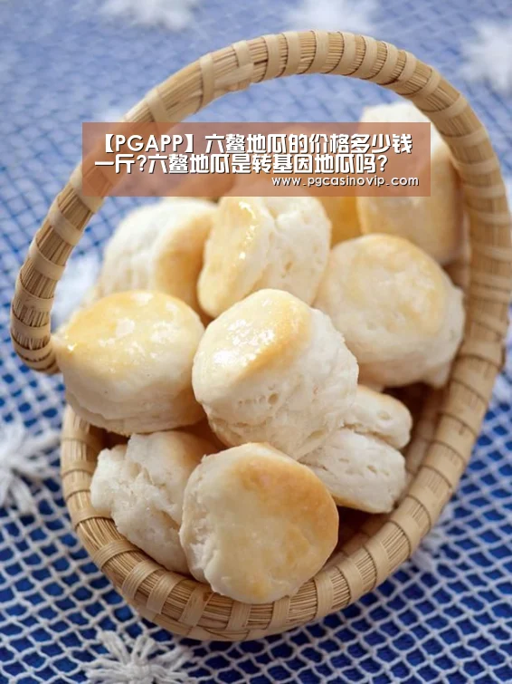 【PGAPP】六鳌地瓜的价格多少钱一斤?六鳌地瓜是转基因地瓜吗?(图1) PG掌上
